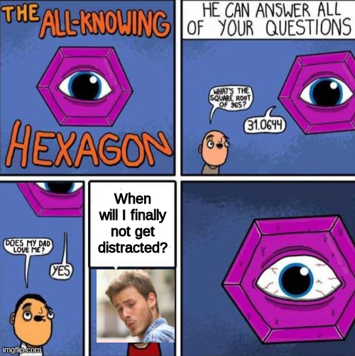 Distracted Boyfriend Asks the All-Knowing Hexagon | When will I finally not get distracted? | image tagged in all knowing hexagon original | made w/ Imgflip meme maker