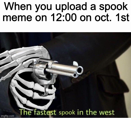 y e s | When you upload a spook meme on 12:00 on oct. 1st | image tagged in fastest spook in the west | made w/ Imgflip meme maker