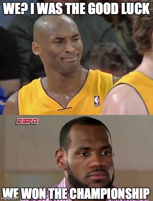WE? I WAS THE GOOD LUCK; WE WON THE CHAMPIONSHIP | image tagged in kobe bryant confused,lebron james the decision | made w/ Imgflip meme maker