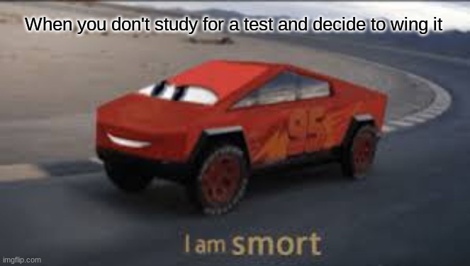 I am smort | When you don't study for a test and decide to wing it | image tagged in i am smort | made w/ Imgflip meme maker