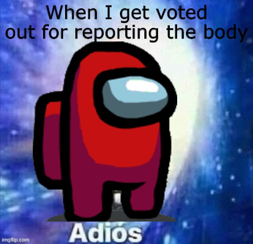 ADIOS | When I get voted out for reporting the body | image tagged in adios,among us | made w/ Imgflip meme maker