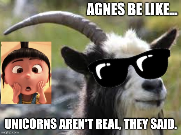 Agnes+Unicorn Forever | AGNES BE LIKE... UNICORNS AREN'T REAL, THEY SAID. | image tagged in unicorn,they said | made w/ Imgflip meme maker