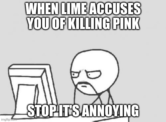 Worst thing in among us | WHEN LIME ACCUSES YOU OF KILLING PINK; STOP IT'S ANNOYING | image tagged in memes,computer guy | made w/ Imgflip meme maker