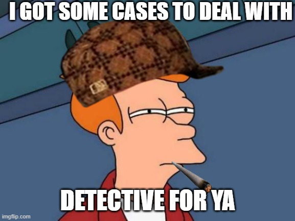 detective | I GOT SOME CASES TO DEAL WITH; DETECTIVE FOR YA | image tagged in memes,futurama fry | made w/ Imgflip meme maker