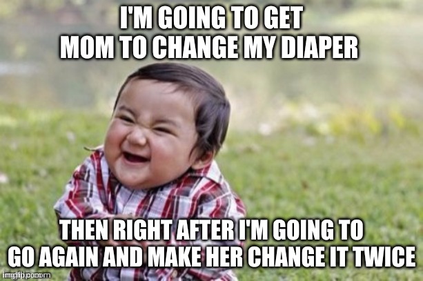 What going on in baby's head's | I'M GOING TO GET MOM TO CHANGE MY DIAPER; THEN RIGHT AFTER I'M GOING TO GO AGAIN AND MAKE HER CHANGE IT TWICE | image tagged in evil baby,evil smile | made w/ Imgflip meme maker