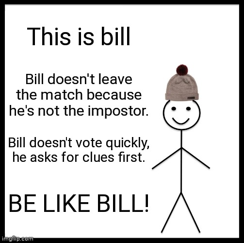 Be Like Bill | This is bill; Bill doesn't leave the match because he's not the impostor. Bill doesn't vote quickly, he asks for clues first. BE LIKE BILL! | image tagged in memes,be like bill,among us,bill | made w/ Imgflip meme maker