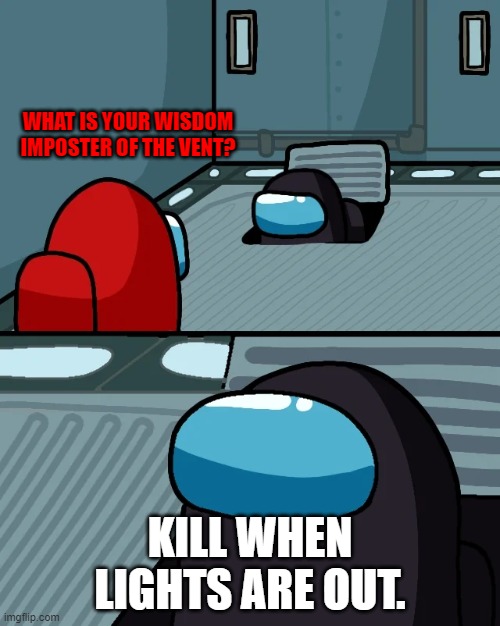 Imposter of the Vent | WHAT IS YOUR WISDOM
IMPOSTER OF THE VENT? KILL WHEN LIGHTS ARE OUT. | image tagged in impostor of the vent | made w/ Imgflip meme maker