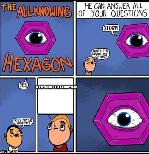 all knowing hexagon | IS 2021 GOING TO BE A VALID YEAR? | image tagged in all knowing hexagon | made w/ Imgflip meme maker
