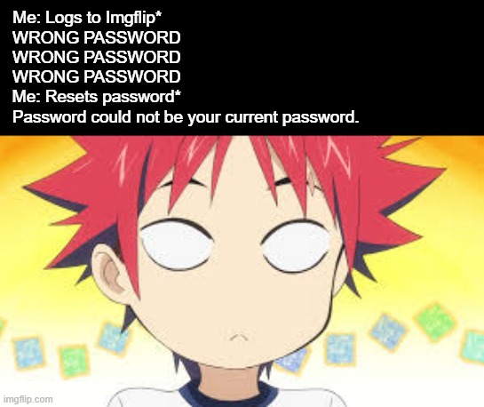 Uhhh | Me: Logs to Imgflip*                                                                  
WRONG PASSWORD                                                              
WRONG PASSWORD                                                              
WRONG PASSWORD                                                              
Me: Resets password*                                                              
Password could not be your current password. | image tagged in animeme,shokugeki no souma,bruh,funny,memes,anime | made w/ Imgflip meme maker