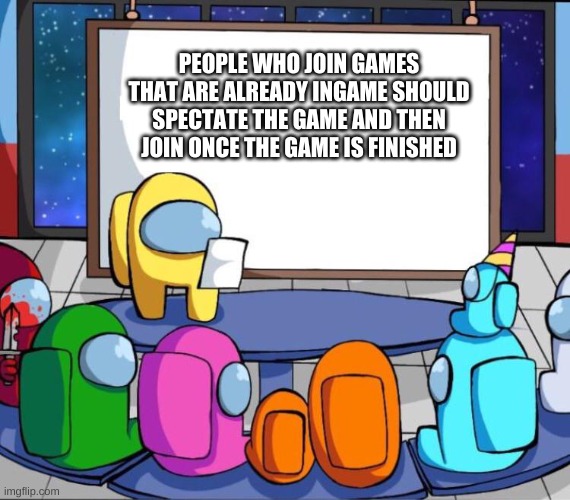 Among Us | PEOPLE WHO JOIN GAMES THAT ARE ALREADY INGAME SHOULD SPECTATE THE GAME AND THEN JOIN ONCE THE GAME IS FINISHED | image tagged in among us presentation | made w/ Imgflip meme maker
