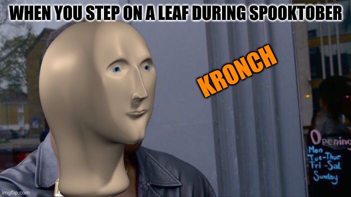 Member man kronch | WHEN YOU STEP ON A LEAF DURING SPOOKTOBER; KRONCH | image tagged in spooktober | made w/ Imgflip meme maker
