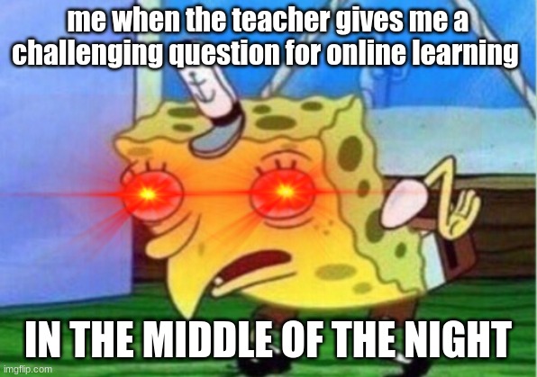 me when the teacher gives me a challenging question for online learning; IN THE MIDDLE OF THE NIGHT | image tagged in school | made w/ Imgflip meme maker