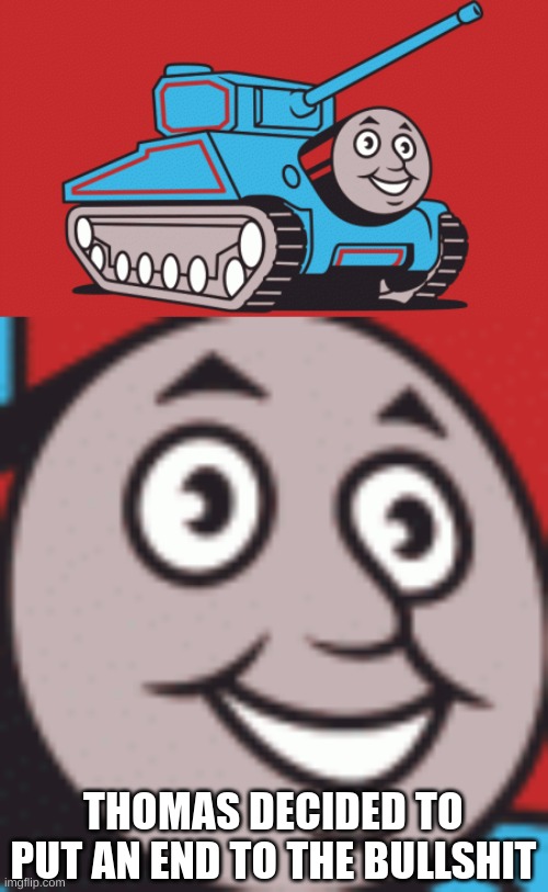 Thomas the Tank | THOMAS DECIDED TO PUT AN END TO THE BULLSHIT | image tagged in thomas had never seen such bullshit before,oh shit thomas | made w/ Imgflip meme maker