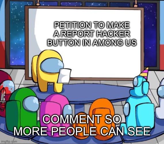 among us presentation | PETITION TO MAKE A REPORT HACKER BUTTON IN AMONG US; COMMENT SO MORE PEOPLE CAN SEE | image tagged in among us presentation | made w/ Imgflip meme maker