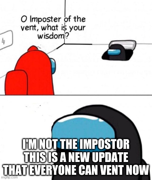 new update | I'M NOT THE IMPOSTOR THIS IS A NEW UPDATE THAT EVERYONE CAN VENT NOW | image tagged in o imposter of the vent | made w/ Imgflip meme maker