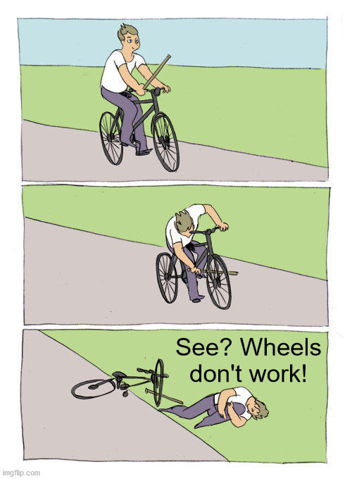Bike Fall Meme | See? Wheels don't work! | image tagged in memes,bike fall | made w/ Imgflip meme maker