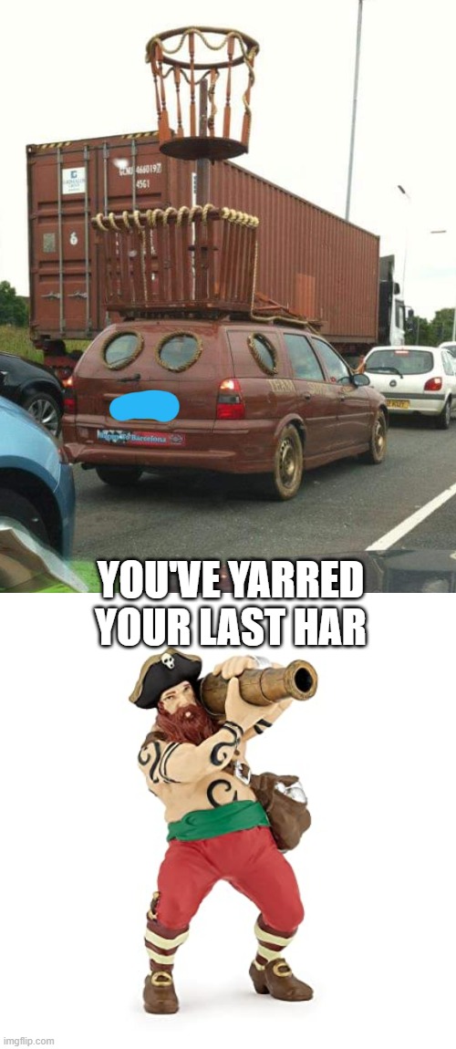 YOU'VE YARRED YOUR LAST HAR | image tagged in pirates,memes | made w/ Imgflip meme maker