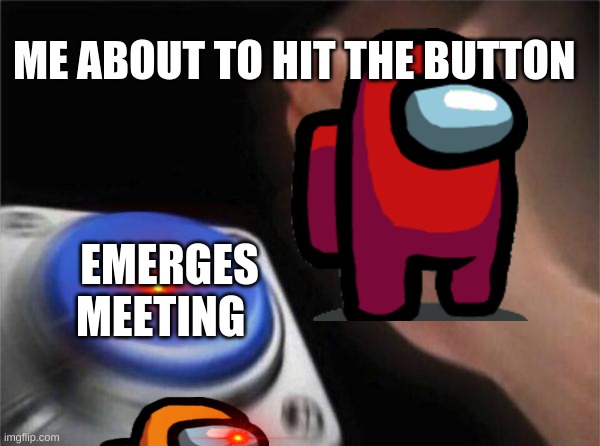 Blank Nut Button Meme | ME ABOUT TO HIT THE BUTTON; EMERGES MEETING | image tagged in memes,blank nut button | made w/ Imgflip meme maker