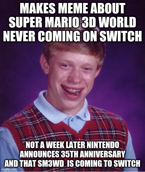 true story | MAKES MEME ABOUT SUPER MARIO 3D WORLD NEVER COMING ON SWITCH; NOT A WEEK LATER NINTENDO ANNOUNCES 35TH ANNIVERSARY AND THAT SM3WD  IS COMING TO SWITCH | image tagged in memes,bad luck brian,mario | made w/ Imgflip meme maker