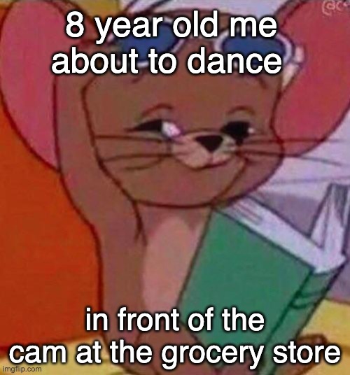 admit it we all did this | 8 year old me about to dance; in front of the cam at the grocery store | image tagged in smug jerry | made w/ Imgflip meme maker