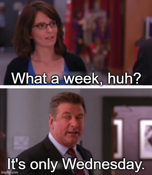 Only Wednesday | What a week, huh? It's only Wednesday. | image tagged in what a week huh | made w/ Imgflip meme maker