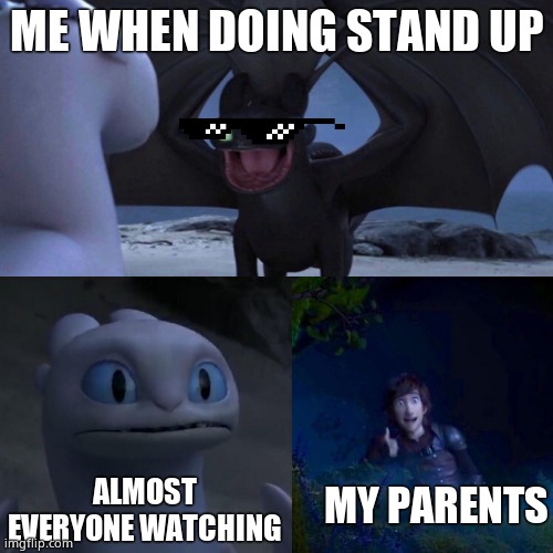 toothless presents himself | ME WHEN DOING STAND UP; MY PARENTS; ALMOST EVERYONE WATCHING | image tagged in toothless presents himself | made w/ Imgflip meme maker