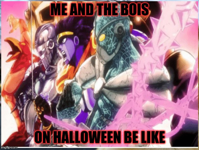 jojo meme | ME AND THE BOIS; ON HALLOWEEN BE LIKE | image tagged in so true | made w/ Imgflip meme maker