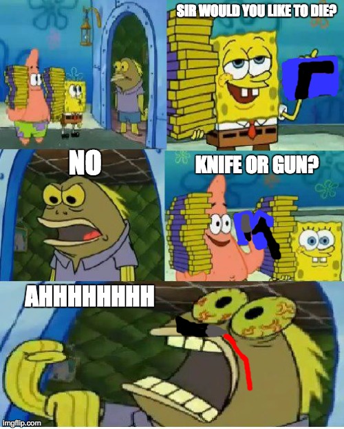 Chocolate Spongebob Meme | SIR WOULD YOU LIKE TO DIE? NO; KNIFE OR GUN? AHHHHHHHH | image tagged in memes,chocolate spongebob | made w/ Imgflip meme maker