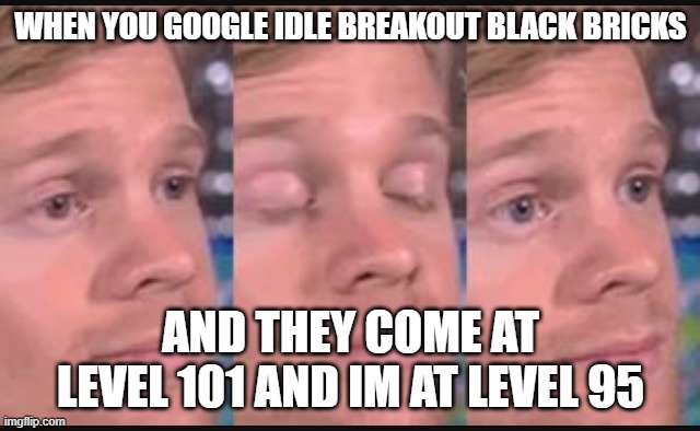 WHY DOES THE SKILL TREE OPEN EARLY | WHEN YOU GOOGLE IDLE BREAKOUT BLACK BRICKS; AND THEY COME AT LEVEL 101 AND IM AT LEVEL 95 | image tagged in blinking guy | made w/ Imgflip meme maker