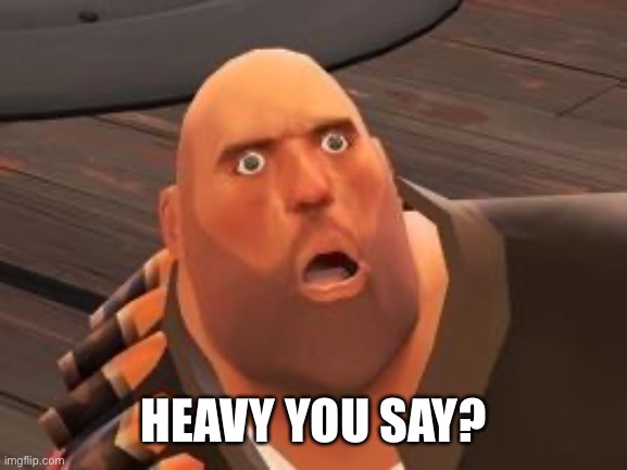 TF2 Heavy | HEAVY YOU SAY? | image tagged in tf2 heavy | made w/ Imgflip meme maker