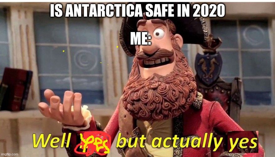 well this is true. | IS ANTARCTICA SAFE IN 2020; ME: | image tagged in well no but actually yes,facts,memes | made w/ Imgflip meme maker