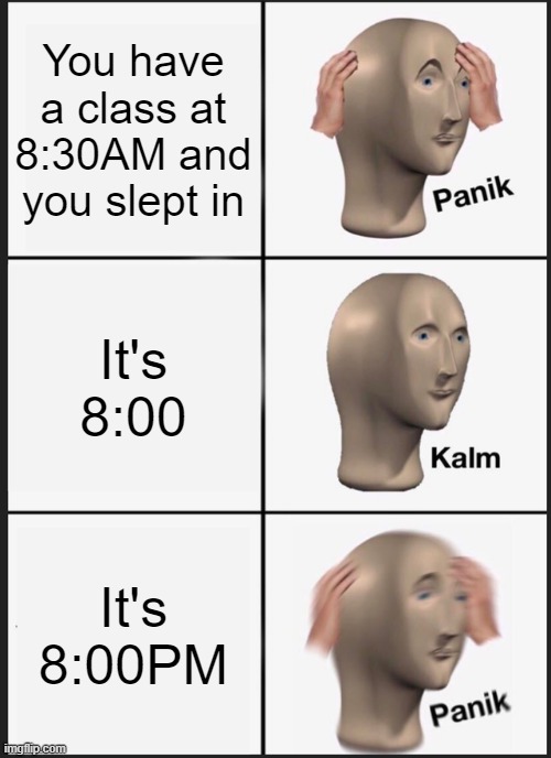 Panik Kalm Panik | You have a class at 8:30AM and you slept in; It's 8:00; It's 8:00PM | image tagged in memes,panik kalm panik | made w/ Imgflip meme maker