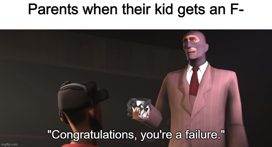 Congratulations, you're a failure | Parents when their kid gets an F- | image tagged in congratulations you're a failure | made w/ Imgflip meme maker