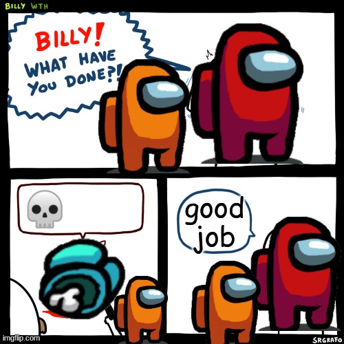Billy, What Have You Done | 💀; good job | image tagged in billy what have you done,derp | made w/ Imgflip meme maker