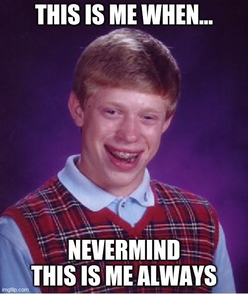 Bad Luck Brian | THIS IS ME WHEN... NEVERMIND THIS IS ME ALWAYS | image tagged in memes,bad luck brian | made w/ Imgflip meme maker