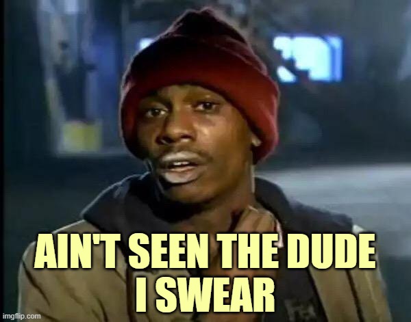 Y'all Got Any More Of That Meme | AIN'T SEEN THE DUDE
I SWEAR | image tagged in memes,y'all got any more of that | made w/ Imgflip meme maker