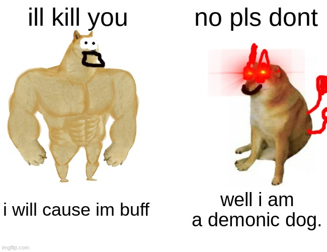 Buff Doge vs. Cheems | ill kill you; no pls dont; i will cause im buff; well i am a demonic dog. | image tagged in memes,buff doge vs cheems | made w/ Imgflip meme maker