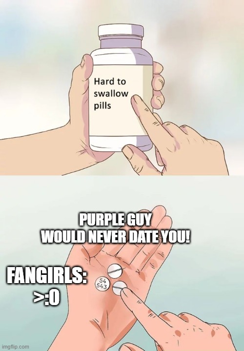 More FNAF Facts | PURPLE GUY WOULD NEVER DATE YOU! FANGIRLS: >:0 | image tagged in memes,hard to swallow pills | made w/ Imgflip meme maker