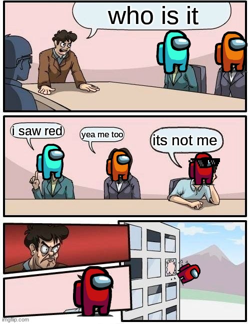 Boardroom Meeting Suggestion | who is it; i saw red; yea me too; its not me | image tagged in memes,boardroom meeting suggestion | made w/ Imgflip meme maker