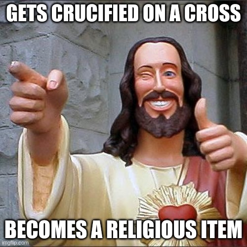 im sorry if this offends any christians | GETS CRUCIFIED ON A CROSS; BECOMES A RELIGIOUS ITEM | image tagged in memes,buddy christ | made w/ Imgflip meme maker