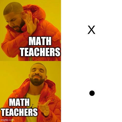 figured out how to type a dot | X; MATH TEACHERS; ●; MATH TEACHERS | image tagged in memes,drake hotline bling | made w/ Imgflip meme maker