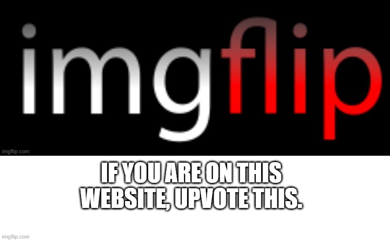 This website. | IF YOU ARE ON THIS WEBSITE, UPVOTE THIS. | image tagged in imgflip,website,upvotes | made w/ Imgflip meme maker