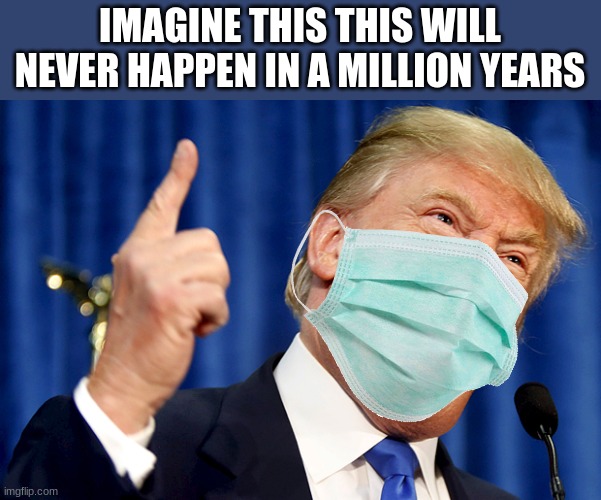 this will never happen | IMAGINE THIS THIS WILL NEVER HAPPEN IN A MILLION YEARS | image tagged in donald trump | made w/ Imgflip meme maker