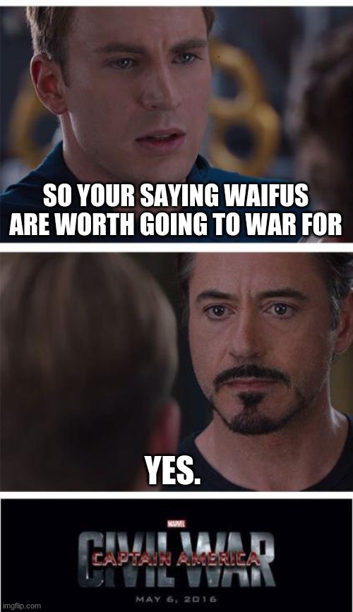 Marvel Civil War 1 | SO YOUR SAYING WAIFUS ARE WORTH GOING TO WAR FOR; YES. | image tagged in memes,marvel civil war 1,anime meme | made w/ Imgflip meme maker
