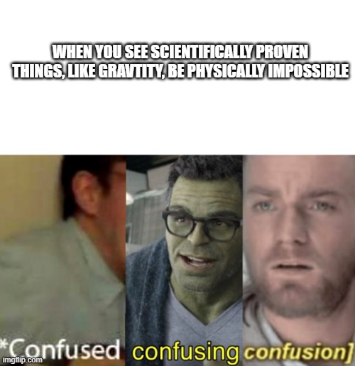 True, cause aerogel doesn't fall at all | WHEN YOU SEE SCIENTIFICALLY PROVEN THINGS, LIKE GRAVTITY, BE PHYSICALLY IMPOSSIBLE | image tagged in confused confusing confusion | made w/ Imgflip meme maker