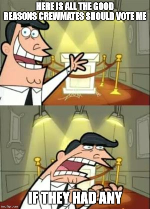 This Is Where I'd Put My Trophy If I Had One | HERE IS ALL THE GOOD REASONS CREWMATES SHOULD VOTE ME; IF THEY HAD ANY | image tagged in memes,this is where i'd put my trophy if i had one | made w/ Imgflip meme maker