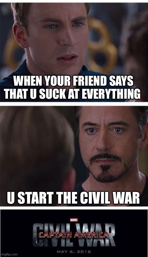 Civil war | WHEN YOUR FRIEND SAYS THAT U SUCK AT EVERYTHING; U START THE CIVIL WAR | image tagged in memes,marvel civil war 1 | made w/ Imgflip meme maker