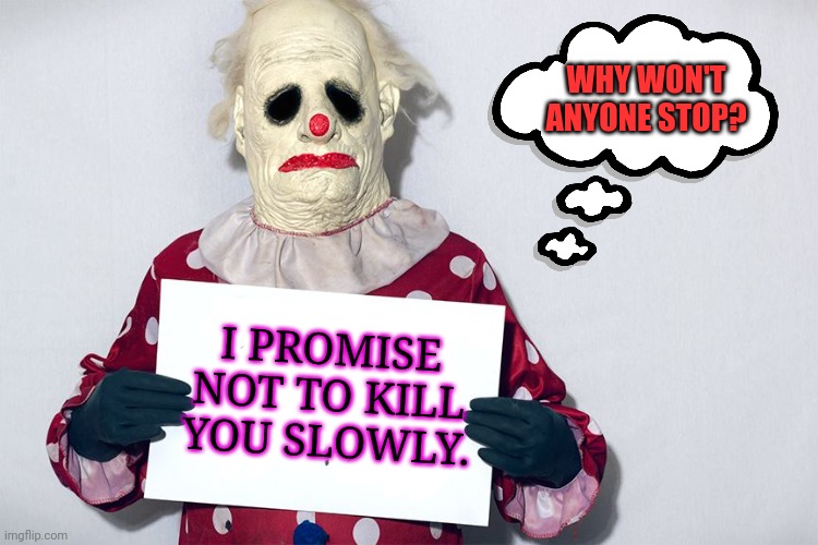 Clown on the side of the highway... | WHY WON'T ANYONE STOP? I PROMISE NOT TO KILL YOU SLOWLY. | image tagged in clowns,guy holding cardboard sign,creepy clown,signs,spooktober | made w/ Imgflip meme maker