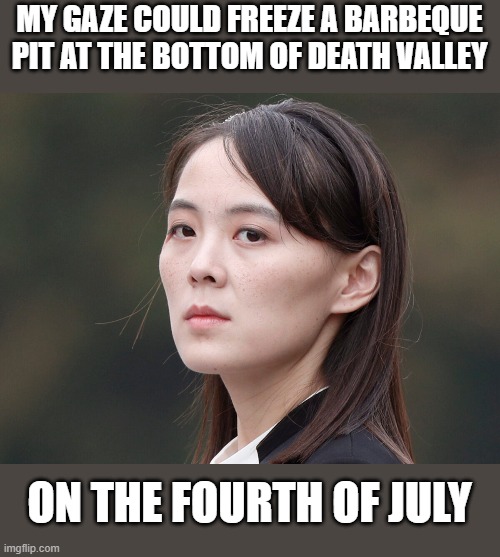 Change Her Mind! | MY GAZE COULD FREEZE A BARBEQUE PIT AT THE BOTTOM OF DEATH VALLEY; ON THE FOURTH OF JULY | image tagged in my templates challenge | made w/ Imgflip meme maker