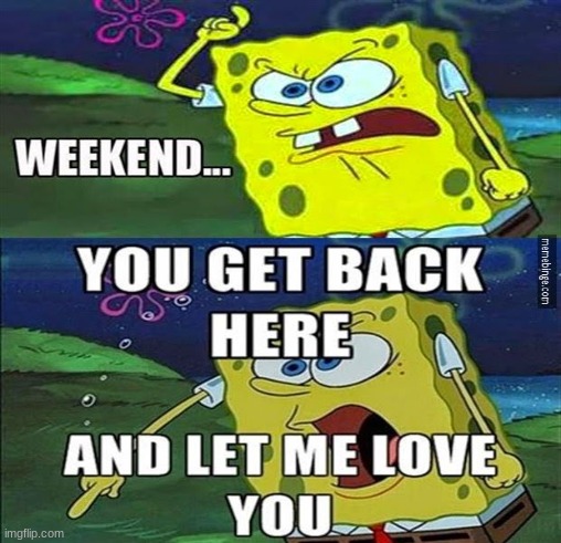 GET BACK HERE WEEKEND!!! | image tagged in ill have you know spongebob | made w/ Imgflip meme maker